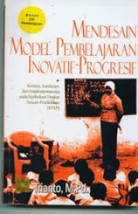 MENDESAIN MODEL PEMBELAJARAN INOVATIF - PROGRESIF KONSEP, LANDASAN DAN IMPLEMENTASINYA PADA KTSP