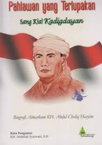 PAHLAWAN YANG TERLUPAKAN SANG KIAI KADIGDAYAN : Biografi Almarhum KH. Abdul Choliq Hasyim