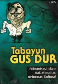 TABAYUN GUS DUR : PRIBUMISASI ISLAM , HAK MINORITAS , REFORMASI KULTURAL