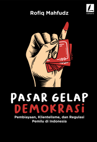 Image of Pasar Gelap Demokrasi: Pembiayaan, Klientelisme, dan Regulasi Pemilu di Indonesia