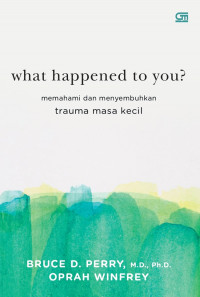 Image of WHAT HAPPENED TO YOU: Memahami dan Menyembuhkan Trauma Masa Kecil